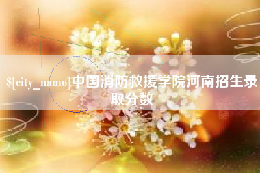 仁怀中国消防救援学院河南招生录取分数