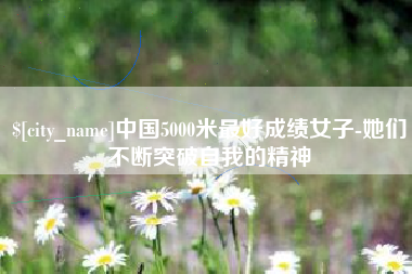 仁怀中国5000米最好成绩女子-她们不断突破自我的精神
