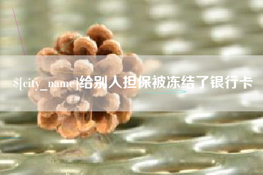 仁怀给别人担保被冻结了银行卡