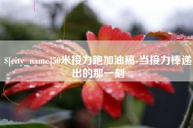 仁怀50米接力跑加油稿-当接力棒递出的那一刻