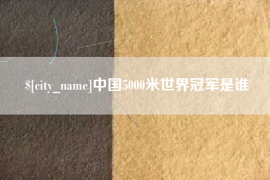 仁怀中国5000米世界冠军是谁