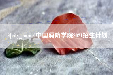 仁怀中国消防学院2021招生计划