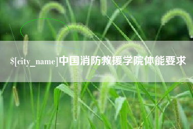 仁怀中国消防救援学院体能要求