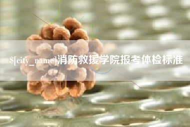 仁怀消防救援学院报考体检标准