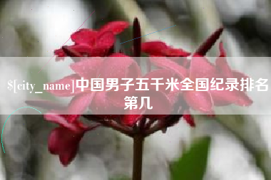 仁怀中国男子五千米全国纪录排名第几