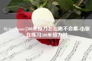 仁怀500米接力怎么跑不会累-小张在练习500米接力时