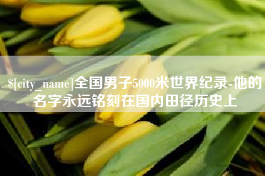 仁怀全国男子5000米世界纪录-他的名字永远铭刻在国内田径历史上