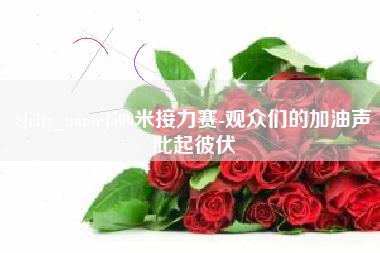 仁怀500米接力赛-观众们的加油声此起彼伏