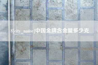 仁怀中国金牌含金量多少克
