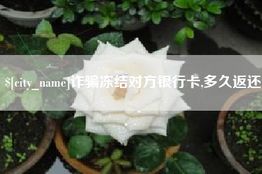 仁怀诈骗冻结对方银行卡,多久返还