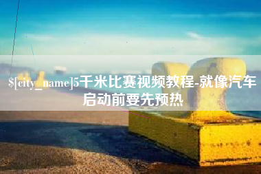 仁怀5千米比赛视频教程-就像汽车启动前要先预热
