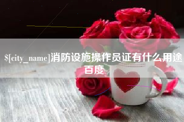 仁怀消防设施操作员证有什么用途百度
