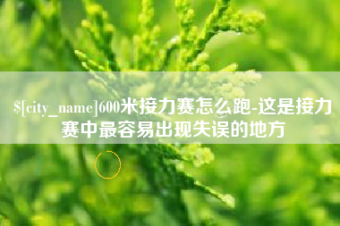 仁怀600米接力赛怎么跑-这是接力赛中最容易出现失误的地方