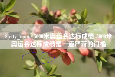仁怀5000米奥运会达标成绩-5000米奥运会达标成绩是一道严苛的门槛