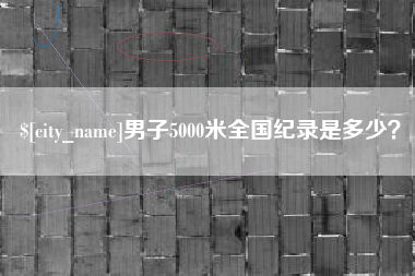 仁怀男子5000米全国纪录是多少？