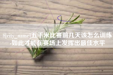 仁怀五千米比赛前几天该怎么训练-如此才能在赛场上发挥出最佳水平