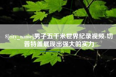 仁怀男子五千米世界纪录视频-切普特盖展现出强大的实力