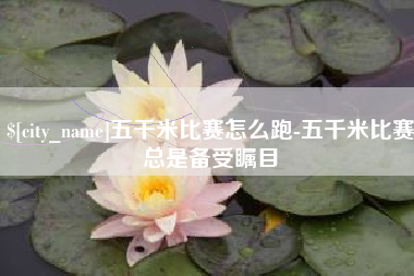 仁怀五千米比赛怎么跑-五千米比赛总是备受瞩目