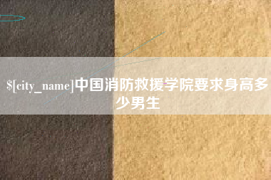 仁怀中国消防救援学院要求身高多少男生