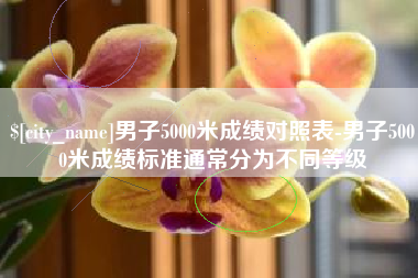 仁怀男子5000米成绩对照表-男子5000米成绩标准通常分为不同等级