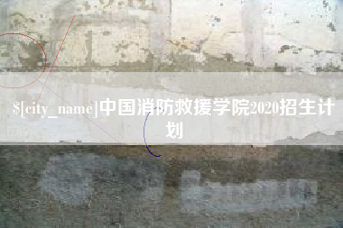 仁怀中国消防救援学院2020招生计划