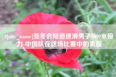 仁怀亚冬会短道速滑男子5000米接力-中国队在这场比赛中的表现
