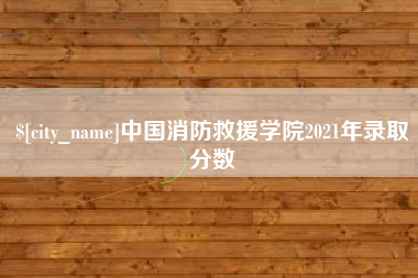 仁怀中国消防救援学院2021年录取分数