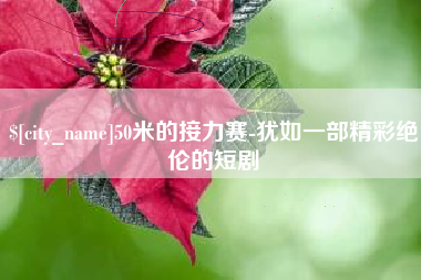 仁怀50米的接力赛-犹如一部精彩绝伦的短剧