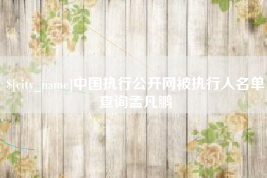 仁怀中国执行公开网被执行人名单查询孟凡鹏