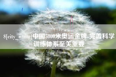 仁怀中国5000米奥运金牌-完善科学训练体系至关重要