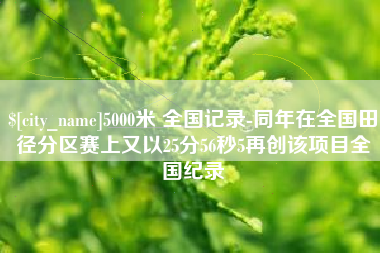仁怀5000米 全国记录-同年在全国田径分区赛上又以25分56秒5再创该项目全国纪录