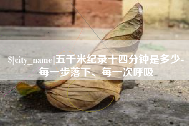 仁怀五千米纪录十四分钟是多少-每一步落下、每一次呼吸