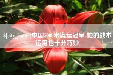 仁怀中国5000米奥运冠军-她的战术运用也十分巧妙