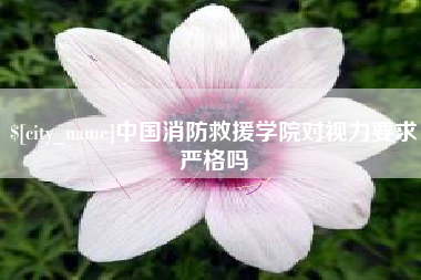 仁怀中国消防救援学院对视力要求严格吗