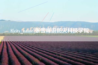 仁怀张雪峰讲防灾科技学院