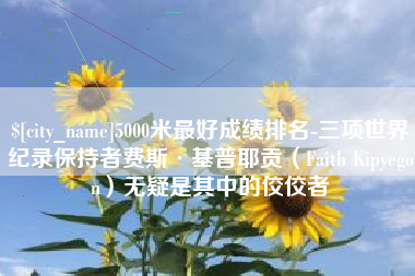 仁怀5000米最好成绩排名-三项世界纪录保持者费斯·基普耶贡（Faith Kipyegon）无疑是其中的佼佼者