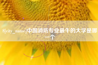 仁怀中国消防专业最牛的大学是哪一个