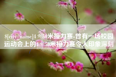 仁怀4＊50米接力赛-曾有一场校园运动会上的4＊50米接力赛令人印象深刻