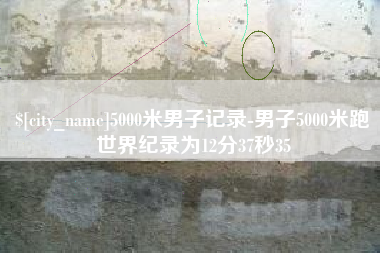 仁怀5000米男子记录-男子5000米跑世界纪录为12分37秒35