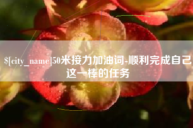 仁怀50米接力加油词-顺利完成自己这一棒的任务