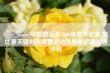 仁怀中国奥运会5000米世界纪录-在比赛关键时刻需要运动员能够迅速加速冲刺
