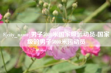 仁怀男子5000米国家级运动员-国家级的男子5000米运动员