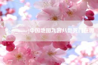 仁怀中国地图九宫八卦死门在哪
