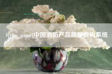 仁怀中国消防产品质量查询系统