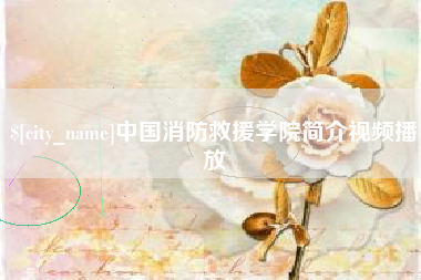 仁怀中国消防救援学院简介视频播放