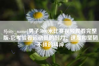 仁怀男子5000米比赛视频观看完整版-它考验着运动员的耐力、速度和坚韧不拔的精神