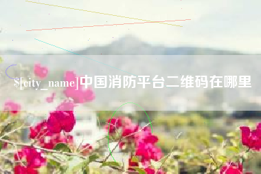 仁怀中国消防平台二维码在哪里