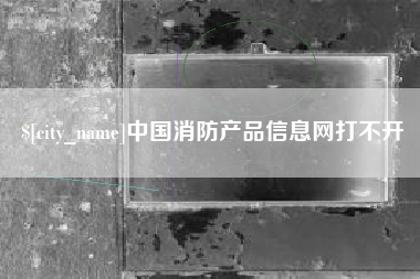 仁怀中国消防产品信息网打不开