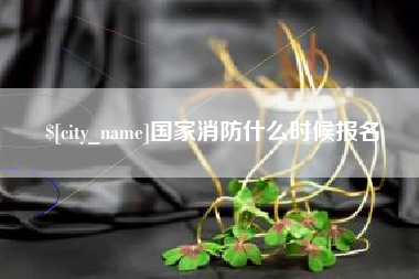 仁怀国家消防什么时候报名