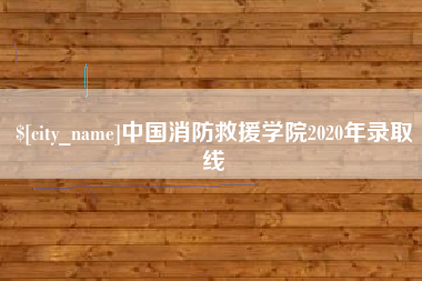 仁怀中国消防救援学院2020年录取线